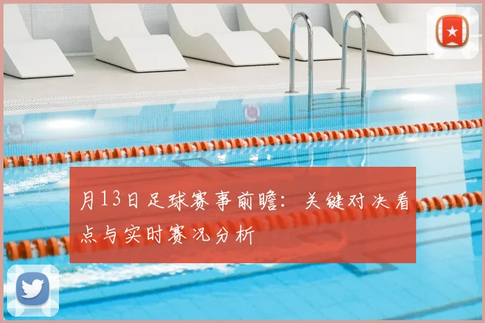 月13日足球赛事前瞻：关键对决看点与实时赛况分析
