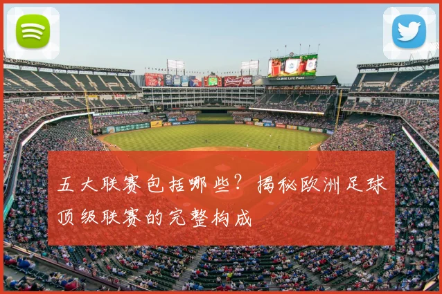 五大联赛包括哪些？揭秘欧洲足球顶级联赛的完整构成