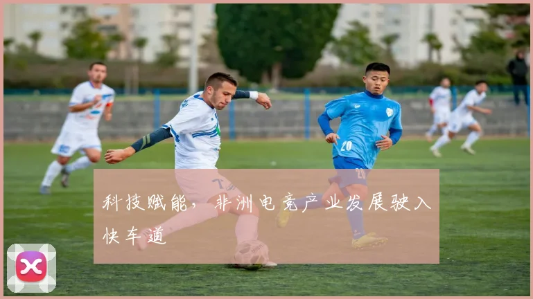 科技赋能,非洲电竞产业发展驶入快车道