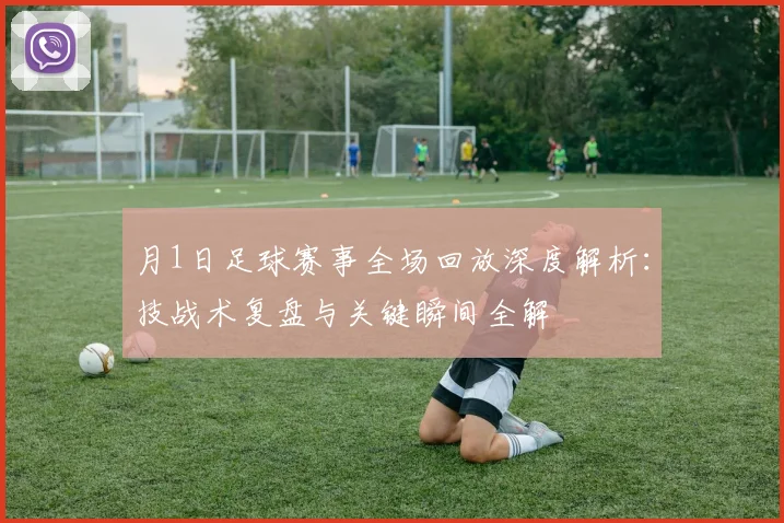 月1日足球赛事全场回放深度解析：技战术复盘与关键瞬间全解