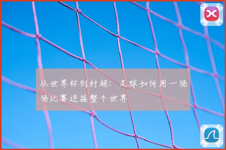 从世界杯到村超:足球如何用一场场比赛连接整个世界