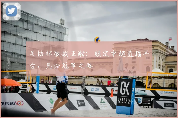 足协杯激战正酣:锁定中超直播平台,见证冠军之路
