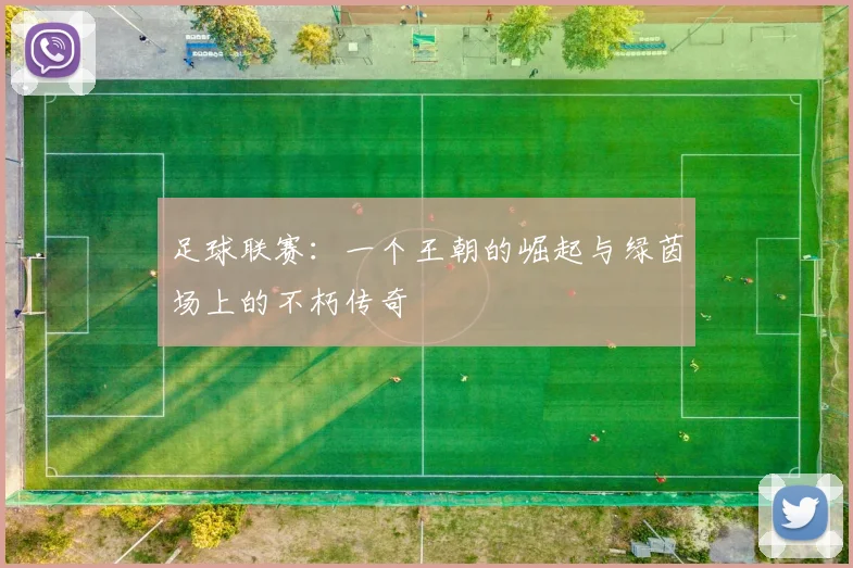 足球联赛:一个王朝的崛起与绿茵场上的不朽传奇