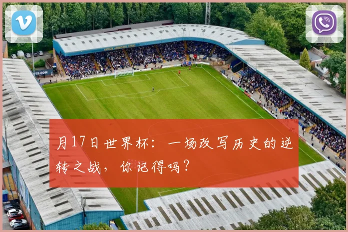 月17日世界杯:一场改写历史的逆转之战,你记得吗?